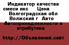 Индикатор качества смеси икс-1 › Цена ­ 1 500 - Волгоградская обл., Волжский г. Авто » Автопринадлежности и атрибутика   